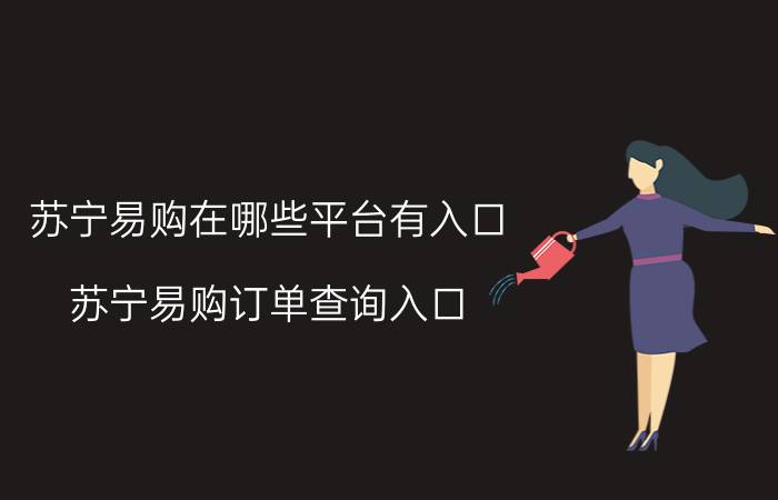 苏宁易购在哪些平台有入口 苏宁易购订单查询入口？